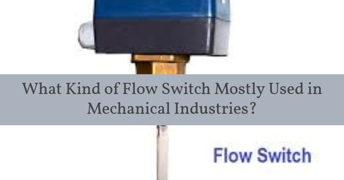 Flow switch- What Kind of Flow Switch Mostly Used in Mechanical Industries?
