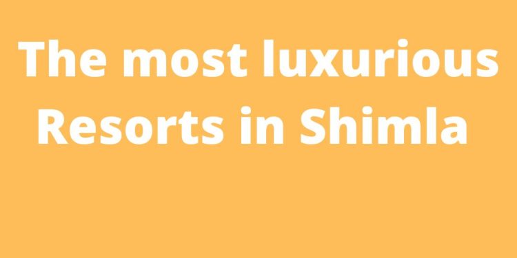 The most luxurious Resorts in Shimla