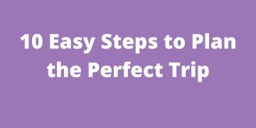 10 Easy Steps to Plan the Perfect Trip